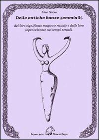 Dalle antiche danze femminili, del loro significato magico e rituale e delle loro sopravvivenze nei tempi attuali - Irina Naceo - Libro Terra di Mezzo 2007, Saggistica | Libraccio.it