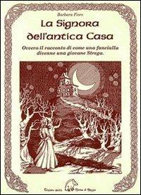 La signora dell'antica casa. Ovvero il racconto di come una fanciulla divenne una giovane strega - Barbara Fiore - Libro Terra di Mezzo 2009, Narrativa | Libraccio.it