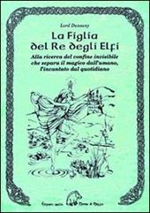 La figlia del re degli elfi. Alla ricerca del confine invisibile che separa il magico dall'umano, l'incantato dal quotidiano