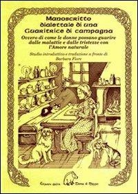 Manoscritto dialettale di una guaritrice di campagna. Ovvero di come le donne possano guarire dalle malattie e dalle tristezze con l'amore naturale - Barbara Fiore - Libro Terra di Mezzo 2008, Sapienziale | Libraccio.it