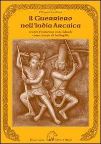Il guerriero nell'India arcaica. Ovvero l'esistenza individuale come campo di battaglia - Filippo Cavallari - Libro Terra di Mezzo 2009, Saggistica | Libraccio.it