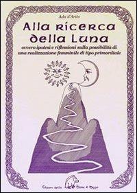 Alla ricerca della luna ovvero ipotesi e riflessioni sulla possibilità di una realizzazione femminile di tipo primordiale - Ada D'Ariès - Libro Terra di Mezzo 2010, Saggistica | Libraccio.it