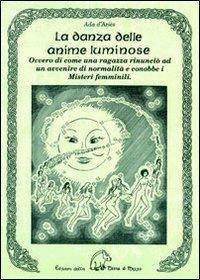 La danza delle anime luminose ovvero di come una ragazza rinunciò ad un avvenire di normalità e conobbe i misteri femminili - Ada D'Ariès - Libro Terra di Mezzo 2010, Narrativa | Libraccio.it
