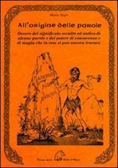 All'origine delle parole. Ovvero del significato occulto e antico di alcune parole e del potere di conoscenza e di magia che in esse si può ancora trovare