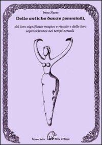 Delle antiche danze femminili del loro significato magico e rituale e delle loro sopravvivenze nei tempi attuali - Irina Naceo - Libro Terra di Mezzo 2011, Saggistica | Libraccio.it