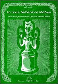 La voce dell'antica madre e dei modi per cercare di poterla ancora ud ire - Ada D'Ariès - Libro Terra di Mezzo 2011, Sapienziale | Libraccio.it