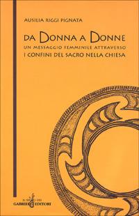 Da donna a donne. Un messaggio femminile attraverso i confini del sacro nella Chiesa - Ausilia Riggi Pignata - Libro Gabrielli Editori 2000, Donne e terzo millennio | Libraccio.it