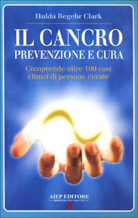 Il cancro. Prevenzione e cura - Hulda Regehr Clark - Libro Aiep 2001, I grandi manuali di Briciole di salute | Libraccio.it