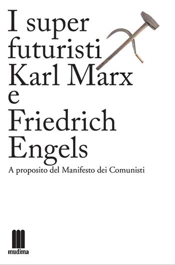 I super futuristi Karl Marx e Friedrich Engels. A proposito del Manifesto dei comunisti  - Libro Fondazione Mudima 2014, Fondazione Mudima | Libraccio.it