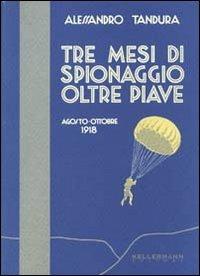 Tre mesi di spionaggio oltre Piave. Agosto-ottobre 1918 - Alessandro Tandura - Libro Kellermann Editore 2008, Iteranda | Libraccio.it