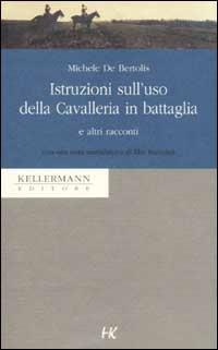Istruzioni sull'uso della Cavalleria in battaglia e altri racconti - Michele De Bertolis - Libro Kellermann Editore 2001, Umano troppo umano | Libraccio.it
