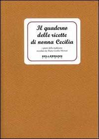 Il quaderno delle ricette di nonna Cecilia. Ediz. illustrata - Maria Cecilia Merzari - Libro Kellermann Editore 2016, I quaderni | Libraccio.it