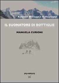 Il suonatore di bottiglie. Racconti di viaggi e di montagne. Ediz. illustrata - Manuela Curioni - Libro Kellermann Editore 2011, Umano troppo umano | Libraccio.it