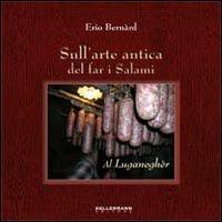 Sull'arte antica del far i salami. Al luganagher - Erio Bernard - Libro Kellermann Editore 2011, Invenzioni | Libraccio.it