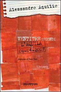 Ventitré secondi. L'Aquila 6 aprile 2009 - Alessandro Aquilio - Libro Kellermann Editore 2010, Umano troppo umano | Libraccio.it