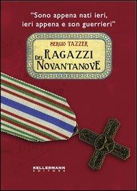 Ragazzi del Novantanove. «Sono appena nati ieri, ieri appena e son guerrieri» - Sergio Tazzer - Libro Kellermann Editore 2012, Iteranda | Libraccio.it