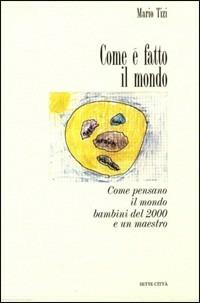 Come è fatto il mondo. Come pensano il mondo bambini del 2000 e un maestro - Mario Tizi - Libro Sette città 1995 | Libraccio.it
