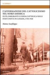 L' affermazione del cattolicesimo nel nord America. Elite, emigranti e chiesa cattolica negli Stati Uniti e in Canada (1750-1920)