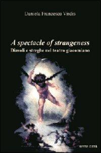 A spectacle of strangeness. Diavoli e streghe nel teatro Giacomiano - Daniela F. Virdis - Libro Sette città 2004 | Libraccio.it