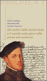 Gli archivi della Santa Sede come fonti per la storia dell'Europa asburgica - Matteo Sanfilippo, Alexander Koller, Giovanni Pizzorusso - Libro Sette città 2004, Biblioteca | Libraccio.it