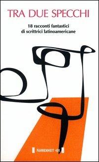 Tra due specchi. 18 racconti fantastici di scrittrici latinoamericane  - Libro Fahrenheit 451 2015, I trasversali | Libraccio.it