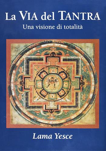 La via del tantra. Una visione di totalità - Yesce (lama) - Libro Chiara Luce Edizioni 2017 | Libraccio.it