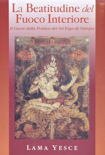 La beatitudine del fuoco interiore. Il cuore della pratica dei gyogadi naropa - Yesce (lama) - Libro Chiara Luce Edizioni 2020 | Libraccio.it