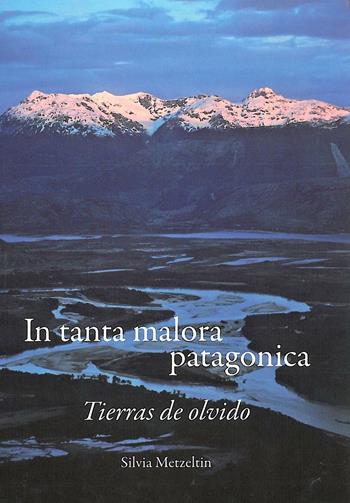 In tanta malora patagonica. Tierras de olvido - Silvia Metzeltin - Libro Fondazione Giovanni Angelini 2013 | Libraccio.it