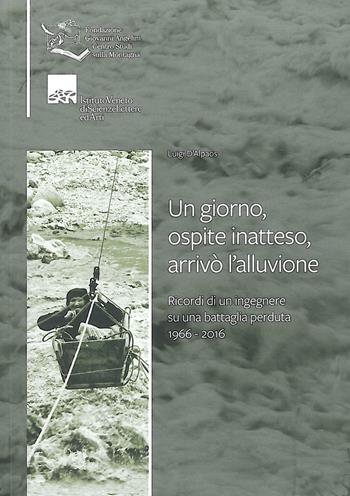 Un giorno, ospite inatteso, arrivò l'alluvione. Ricordi di un ingegnere su una battaglia perduta 1966-2016 - Luigi D'Alpaos - Libro Fondazione Giovanni Angelini 2016 | Libraccio.it