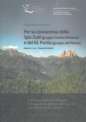 Per la conoscenza dello Spiz Zuèl (gruppo Civetta-Moiazza) e del M. Punta (gruppo del Pelmo). Sistemi n. 3 e n. 1 Dolomiti UNESCO  - Libro Fondazione Giovanni Angelini 2017 | Libraccio.it