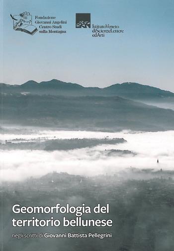 Geomorfologia del territorio bellunese. Negli scritti di Giovanni Battista Pellegrini - Giovanni Battista Pellegrini - Libro Fondazione Giovanni Angelini 2018 | Libraccio.it
