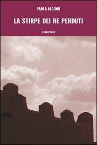 La stirpe dei re perduti - Paola Alcioni - Libro Il Maestrale 2002, Narrativa | Libraccio.it