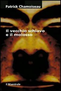 Il vecchio schiavo e il molosso - Patrick Chamoiseau - Libro Il Maestrale 2005, Tascabili. Narrativa | Libraccio.it