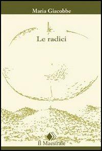 Le radici - Maria Giacobbe - Libro Il Maestrale 2005, Tascabili. Narrativa | Libraccio.it