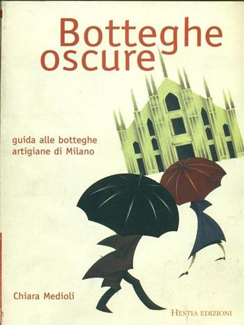 Botteghe oscure. Guida alle botteghe artigiane di Milano - Chiara Medioli - Libro Hestia 1998 | Libraccio.it