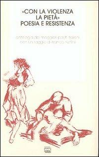 «Con la violenza e la pietà». Poesia e resistenza. Antologia dei migliori poeti italiani  - Libro Interlinea 1995, Biblioteca Centro novarese studi lett. | Libraccio.it
