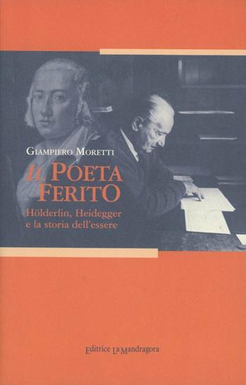 Il poeta ferito. Hölderlin, Heidegger e la storia dell'essere - Giampiero Moretti - Libro La Mandragora Editrice 1999, Autografi | Libraccio.it