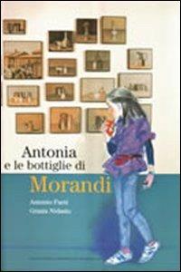 Antonia e le bottiglie di Morandi - Antonio Faeti, Grazia Nidasio - Libro Stoppani 1993 | Libraccio.it