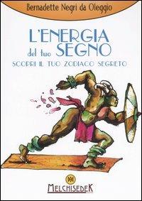 L' energia del tuo segno. Scopri il tuo zodiaco segreto - Bernadette Negri da Oleggio - Libro Melchisedek 2006, Sapere oltre | Libraccio.it