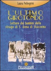 L'ultimo girotondo. Lettere dei bambini della strage di S. Anna di Stazzema - Laura Pellegrini - Libro Melchisedek 2007, Un amore di fiction | Libraccio.it