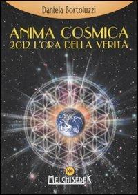 Anima cosmica. 2012 l'ora della verità - Daniela Bortoluzzi - Libro Melchisedek 2007, Rivelazioni e misteri | Libraccio.it