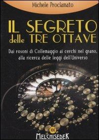 Il segreto delle tre ottave dai rosoni di Collemaggio ai cerchi nel grano alla ricerca delle leggi dell'universo - Michele Proclamato - Libro Melchisedek 2007, Rivelazioni e misteri | Libraccio.it
