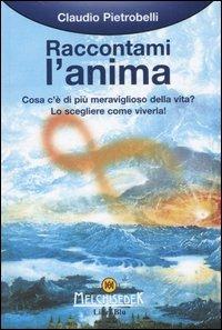 Raccontami l'anima. Cosa c'è di più meraviglioso della vita? Lo scegleiere come viverla! - Claudio Pietrobelli - Libro Melchisedek 2007, Testimonianze | Libraccio.it