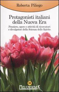 Protagonisti italiani della Nuova Era. Pensiero, opere e attività di ricercatori e divulgatori della Scienza dello Spirito - Roberta Piliego - Libro Melchisedek 2007, Consapevolezza | Libraccio.it