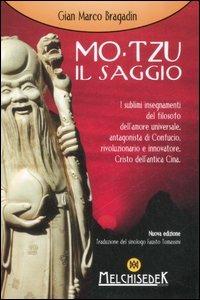 Mo-Tzu il saggio. I sublimi insegnamenti del filosofo dell'amore universale, antagonista di Confucio, rivoluzionario e innovatore, Cristo dell'antica Cina - Gian Marco Bragadin - Libro Melchisedek 2007, Miti della storia | Libraccio.it