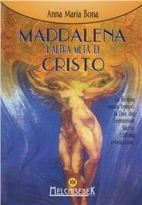 Maddalena: l'altra metà di Cristo. La regina senza tempo. L'ultima rivelazione - Anna Maria Bona - Libro Melchisedek 2007, Rivelazioni e misteri | Libraccio.it