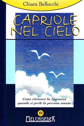 Capriole nel cielo. Come ritrovare la speranza quando si perde la persona amata - Chiara Bellocchi - Libro Melchisedek 2008, Manuali di sopravvivenza spirituale | Libraccio.it