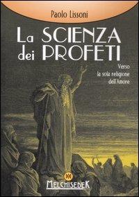 La scienza dei profeti. Verso la sola religione dell'amore - Paolo Lissoni - Libro Melchisedek 2008, Rivelazioni e misteri | Libraccio.it