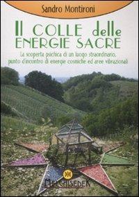 Il colle delle energie sacre. La scoperta psichica di un luogo straordinario, punto d'incontro di energie comische ed aree vibrazionali. Ediz. illustrata - Sandro Montironi - Libro Melchisedek 2008, Rivelazioni e misteri | Libraccio.it