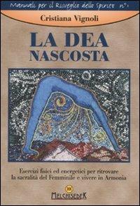 La dea nascosta. Esercizi fisici ed energetici per ritrovare la sacralità del femminile e vivere in armonia - Cristiana Vignoli - Libro Melchisedek 2008, Manuali per il risveglio dello spirito | Libraccio.it